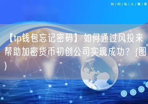 【tp钱包忘记密码】如何通过风投来帮助加密货币初创公司实现成功？(图)(图1)