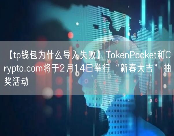 【tp钱包为什么导入失败】TokenPocket和Crypto.com将于2月14日举行“新春大吉”抽奖活动(图1)