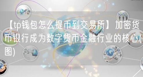 【tp钱包怎么提币到交易所】加密货币银行成为数字货币金融行业的核心(图)(图1)