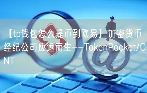 【tp钱包怎么提币到欧易】加密货币经纪公司应运而生--TokenPocket/ONT(图1)