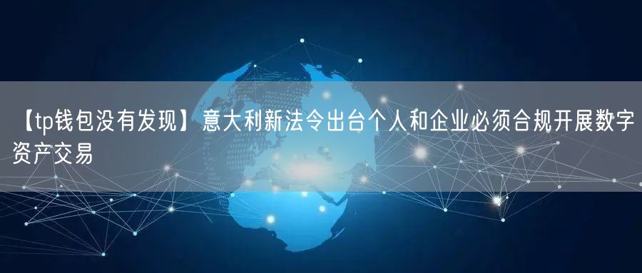 【tp钱包没有发现】意大利新法令出台个人和企业必须合规开展数字资产交易(图1)