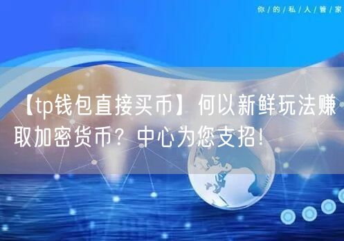 【tp钱包直接买币】何以新鲜玩法赚取加密货币？中心为您支招！(图1)