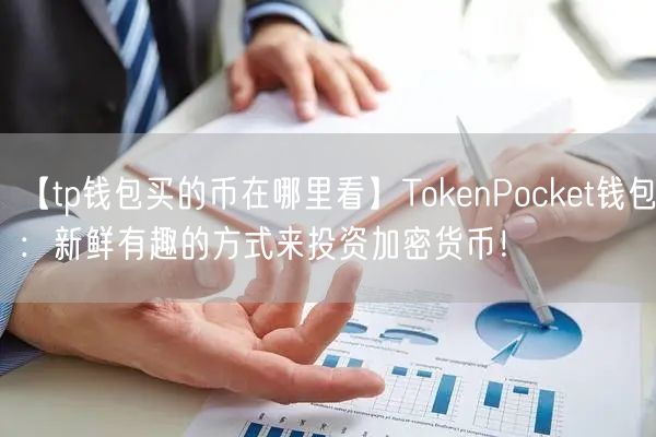 【tp钱包买的币在哪里看】TokenPocket钱包：新鲜有趣的方式来投资加密货币！(图1)