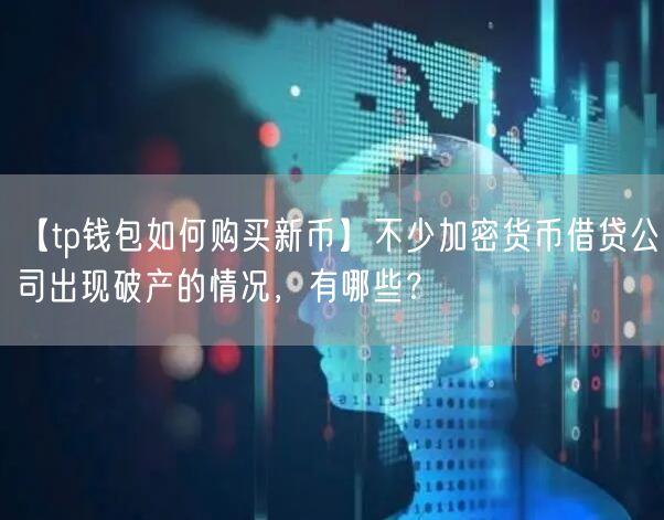 【tp钱包如何购买新币】不少加密货币借贷公司出现破产的情况，有哪些？(图1)