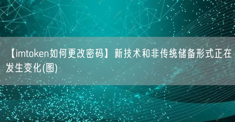 【imtoken如何更改密码】新技术和非传统储备形式正在发生变化(图)(图1)