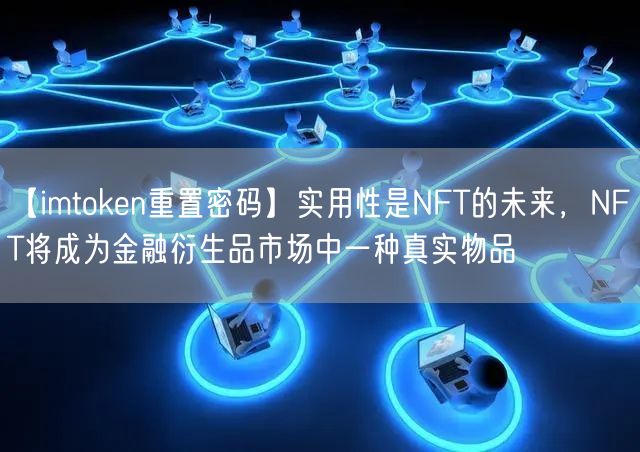 【imtoken重置密码】实用性是NFT的未来，NFT将成为金融衍生品市场中一种真实物品(图1)