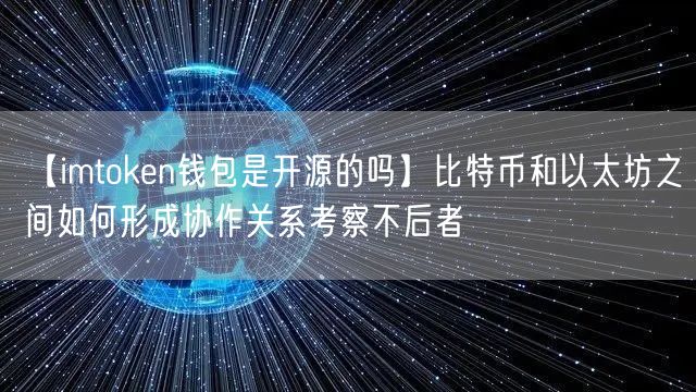 【imtoken钱包是开源的吗】比特币和以太坊之间如何形成协作关系考察不后者(图1)