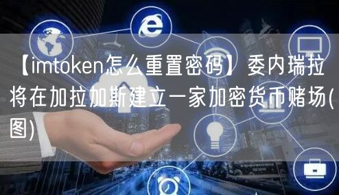 【imtoken怎么重置密码】委内瑞拉将在加拉加斯建立一家加密货币赌场(图)(图1)