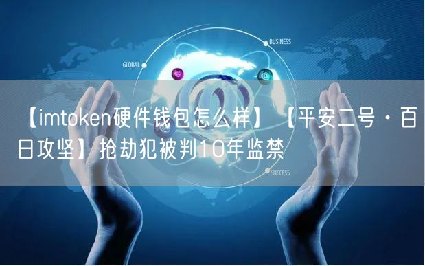 【imtoken硬件钱包怎么样】【平安二号·百日攻坚】抢劫犯被判10年监禁(图1)