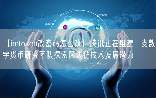 【imtoken改密码怎么改】腾讯正在组建一支数字货币研究团队探索区块链技术发展潜力(图1)