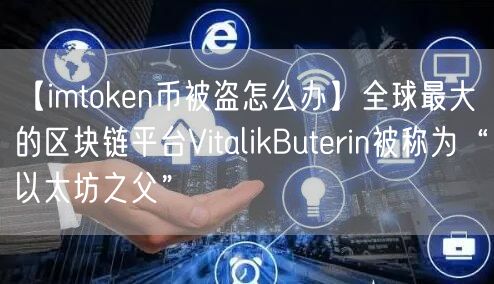 【imtoken币被盗怎么办】全球最大的区块链平台VitalikButerin被称为“以太坊之父”(图1)