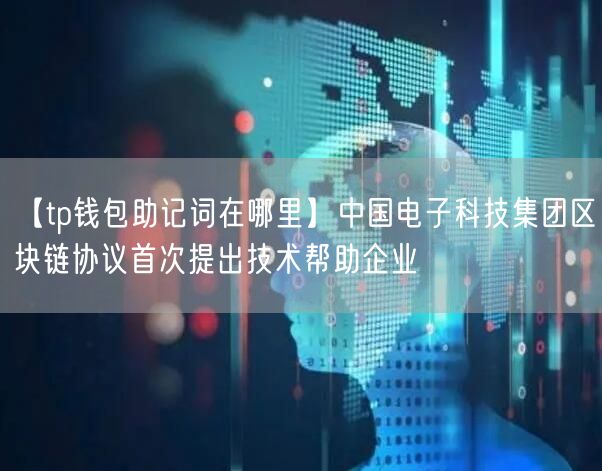 【tp钱包助记词在哪里】中国电子科技集团区块链协议首次提出技术帮助企业(图1)