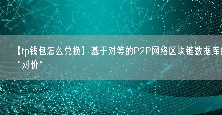 【tp钱包怎么兑换】基于对等的P2P网络区块链数据库的“对价”(图1)