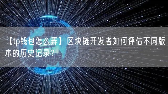 【tp钱包怎么弄】区块链开发者如何评估不同版本的历史记录？(图1)