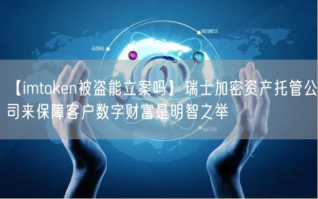 【imtoken被盗能立案吗】瑞士加密资产托管公司来保障客户数字财富是明智之举(图1)