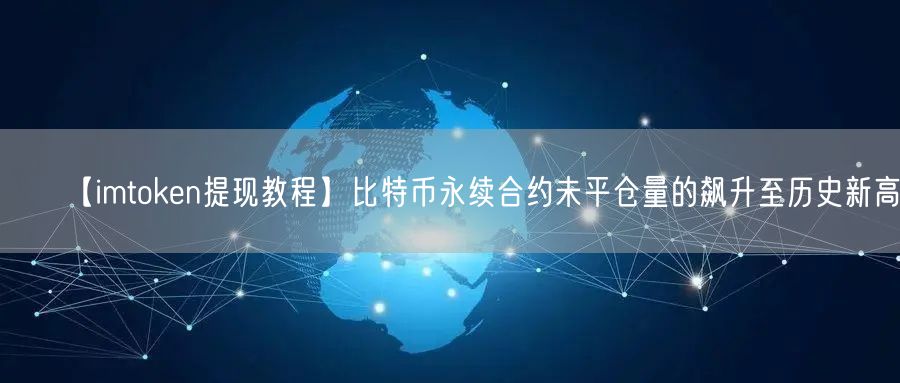 【imtoken提现教程】比特币永续合约未平仓量的飙升至历史新高(图1)