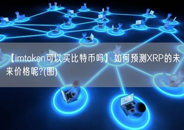 【imtoken可以买比特币吗】如何预测XRP的未来价格呢?(图)(图1)