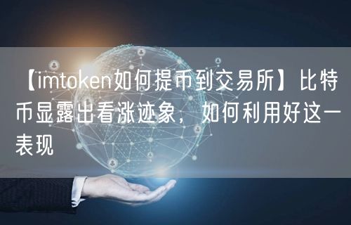 【imtoken如何提币到交易所】比特币显露出看涨迹象，如何利用好这一表现(图1)