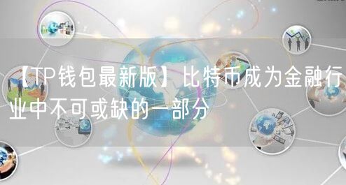 【TP钱包最新版】比特币成为金融行业中不可或缺的一部分(图1)