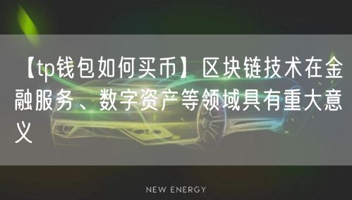 【tp钱包如何买币】区块链技术在金融服务、数字资产等领域具有重大意义(图1)