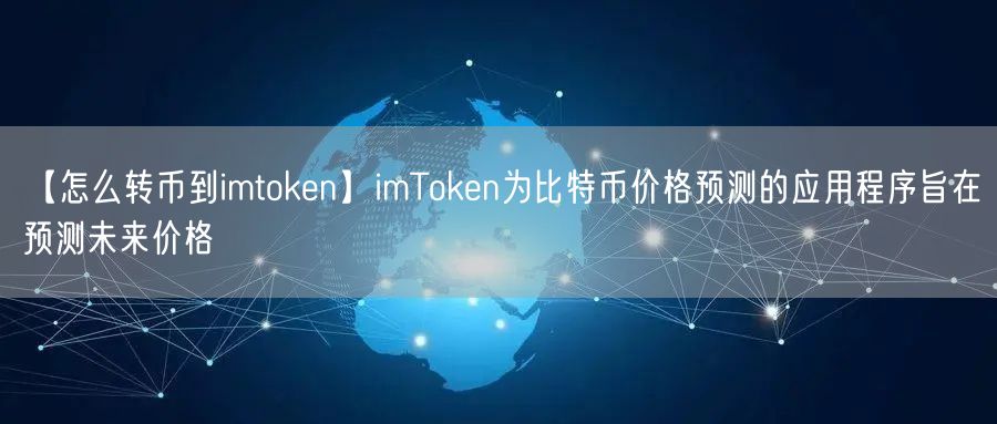 【怎么转币到imtoken】imToken为比特币价格预测的应用程序旨在预测未来价格(图1)