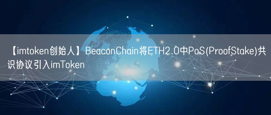 【imtoken创始人】BeaconChain将ETH2.0中PoS(ProofStake)共识协议引入imToken(图1)