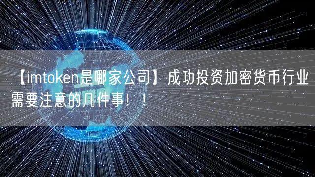 【imtoken是哪家公司】成功投资加密货币行业需要注意的几件事！！(图1)