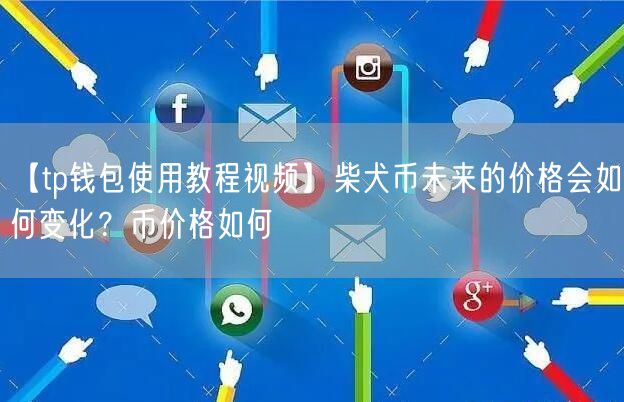 【tp钱包使用教程视频】柴犬币未来的价格会如何变化？币价格如何(图1)