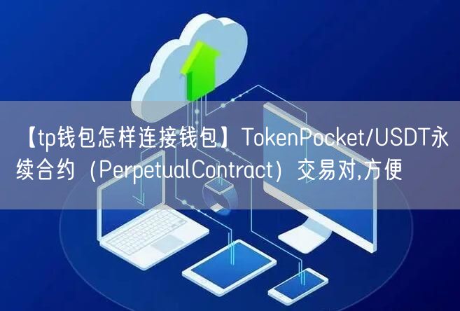 【tp钱包怎样连接钱包】TokenPocket/USDT永续合约（PerpetualContract）交易对,方便(图1)