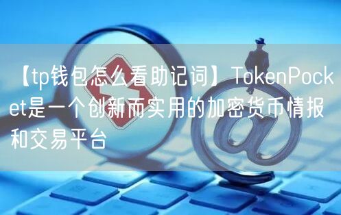 【tp钱包怎么看助记词】TokenPocket是一个创新而实用的加密货币情报和交易平台(图1)