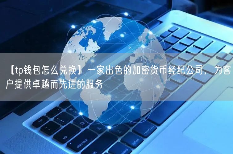 【tp钱包怎么兑换】一家出色的加密货币经纪公司，为客户提供卓越而先进的服务(图1)