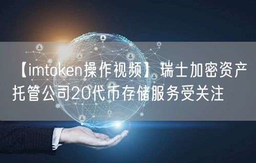 【imtoken操作视频】瑞士加密资产托管公司20代币存储服务受关注(图1)