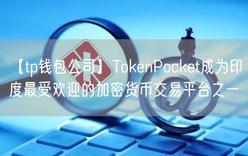【tp钱包公司】TokenPocket成为印度最受欢迎的加密货币交易平台之一(图1)