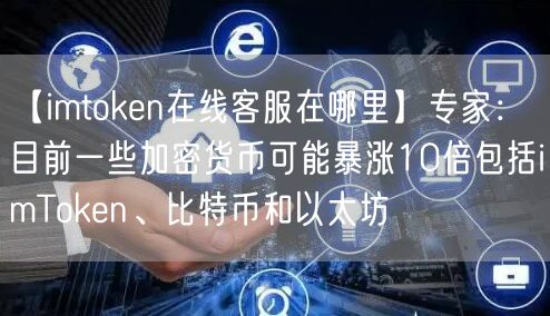 【imtoken在线客服在哪里】专家：目前一些加密货币可能暴涨10倍包括imToken、比特币和以太坊(图1)