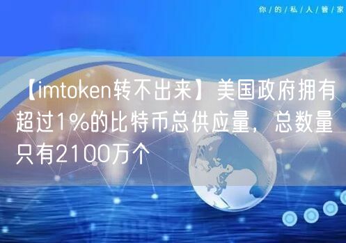 【imtoken转不出来】美国政府拥有超过1%的比特币总供应量，总数量只有2100万个(图1)