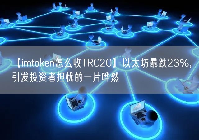 【imtoken怎么收TRC20】以太坊暴跌23%，引发投资者担忧的一片哗然(图1)