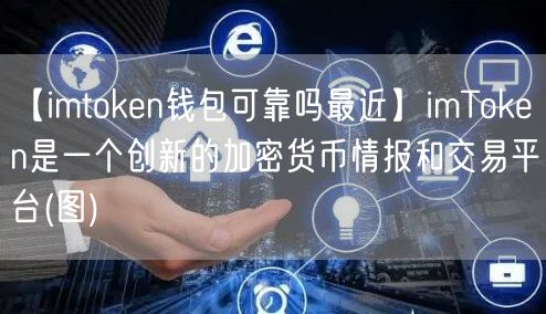 【imtoken钱包可靠吗最近】imToken是一个创新的加密货币情报和交易平台(图)(图1)