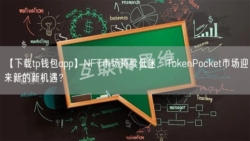 【下载tp钱包app】NFT市场持续低迷，TokenPocket市场迎来新的新机遇？(图1)
