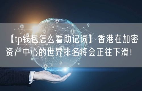 【tp钱包怎么看助记词】香港在加密资产中心的世界排名将会正往下滑！(图1)