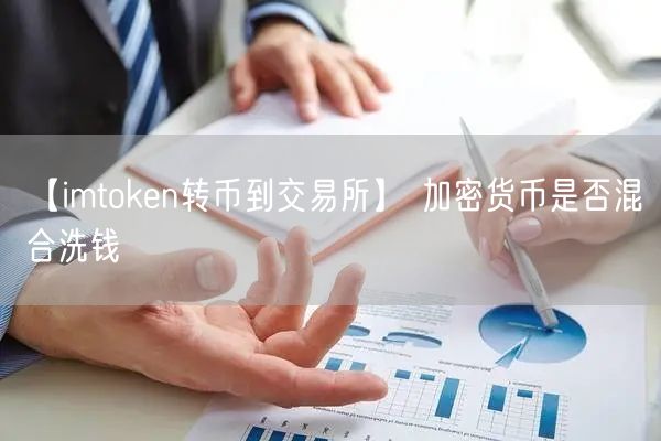 【imtoken转币到交易所】 加密货币是否混合洗钱 (图1)