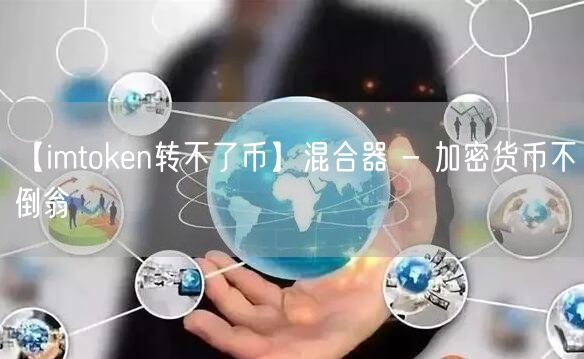 【imtoken转不了币】混合器 - 加密货币不倒翁(图1)