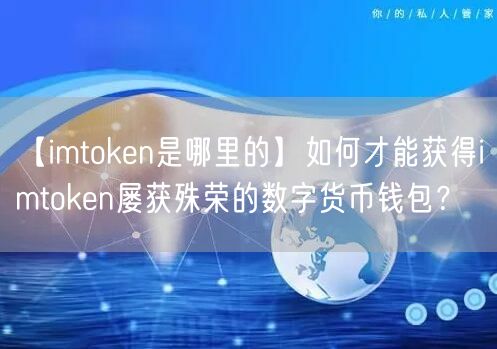 【imtoken是哪里的】如何才能获得imtoken屡获殊荣的数字货币钱包？(图1)