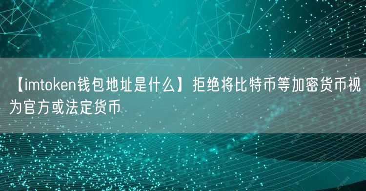 【imtoken钱包地址是什么】拒绝将比特币等加密货币视为官方或法定货币(图1)