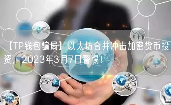 【TP钱包骗局】以太坊合并冲击加密货币投资，2023年3月7日警惕！(图1)
