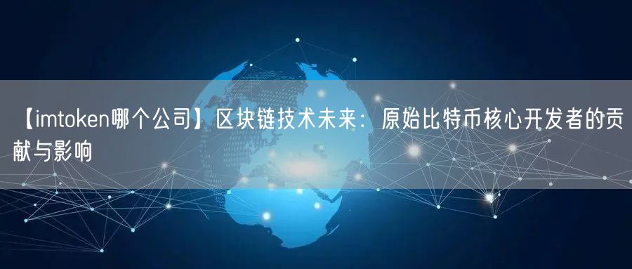 【imtoken哪个公司】区块链技术未来：原始比特币核心开发者的贡献与影响(图1)