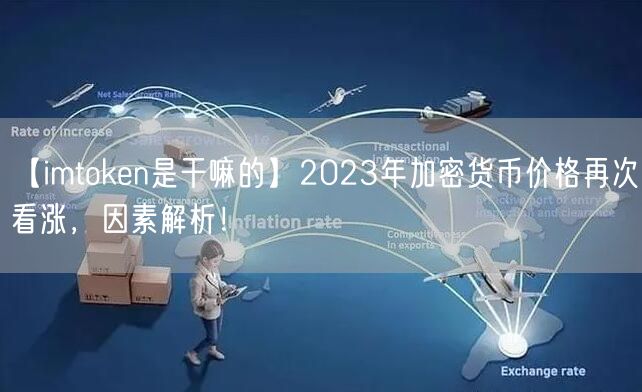 【imtoken是干嘛的】2023年加密货币价格再次看涨，因素解析！(图1)