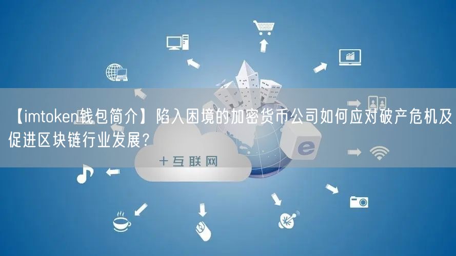 【imtoken钱包简介】陷入困境的加密货币公司如何应对破产危机及促进区块链行业发展？(图1)