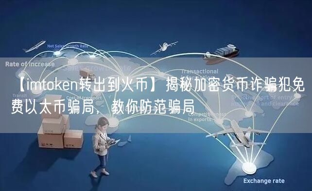 【imtoken转出到火币】揭秘加密货币诈骗犯免费以太币骗局，教你防范骗局(图1)