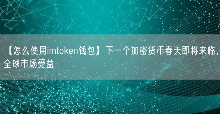 【怎么使用imtoken钱包】下一个加密货币春天即将来临，全球市场受益(图1)
