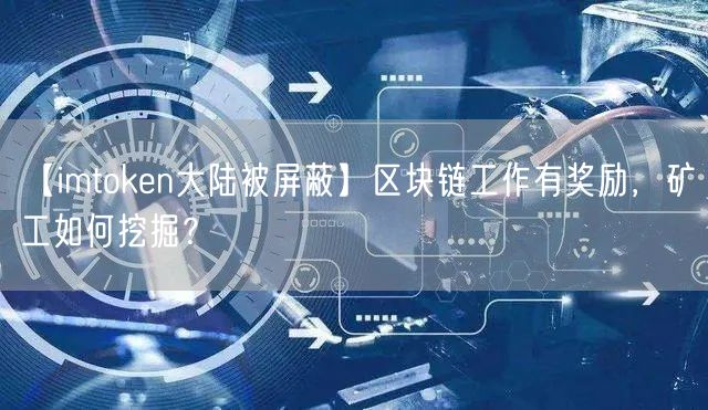【imtoken大陆被屏蔽】区块链工作有奖励，矿工如何挖掘？(图1)